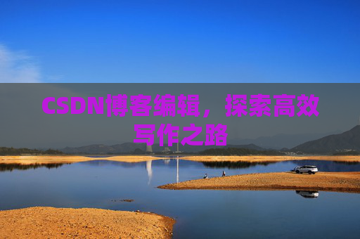 CSDN博客编辑，探索高效写作之路